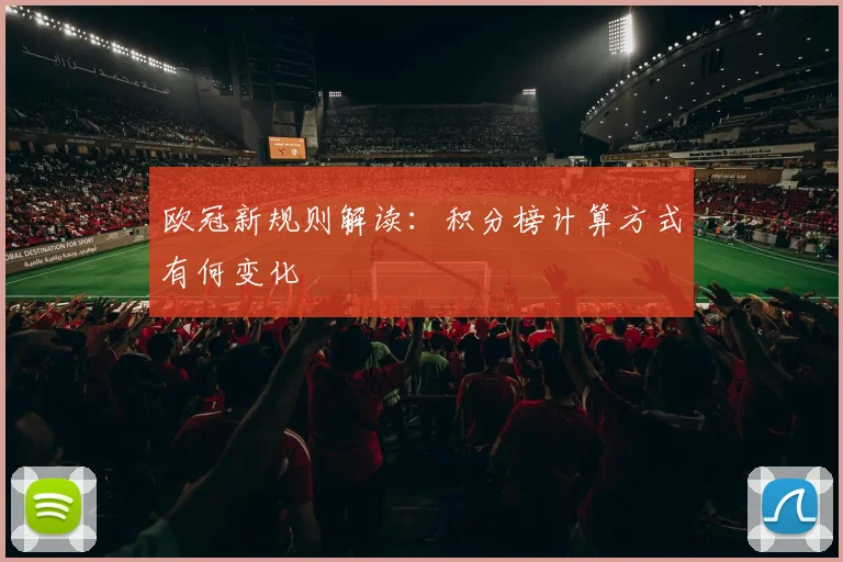 欧冠新规则解读:积分榜计算方式有何变化