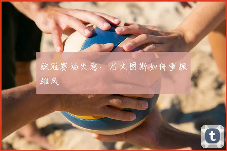 欧冠赛场失意，尤文图斯如何重振雄风
